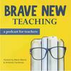 undefined Brave New Teaching: A Podcast for High School and Middle School Teachers