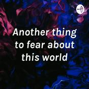 Podcast Another thing to fear about this world