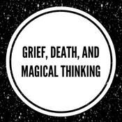 Podcast Death, Grief, and Magical Thinking