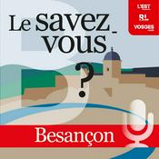 Podcast Le savez-vous ? Besançon et le Doubs