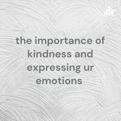 Podcast the importance of kindness and expressing ur emotions