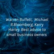 Podcast Warren Buffett, Michael R.Bloomberg, Kerry Harley. Best advice to small business owners