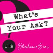 Podcast What's Your Ask? with Stephanie Sims