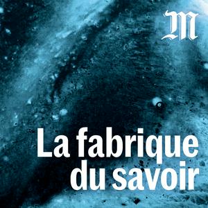 Écoutez La fabrique du savoir dans l'application